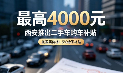 政策重心转向存量市场 西安落地二手车购车补贴，*高可领4000元